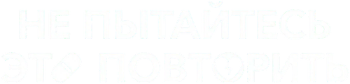Не пытайтесь это повторить